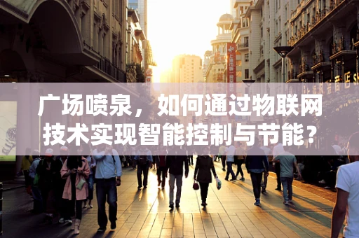 广场喷泉，如何通过物联网技术实现智能控制与节能？
