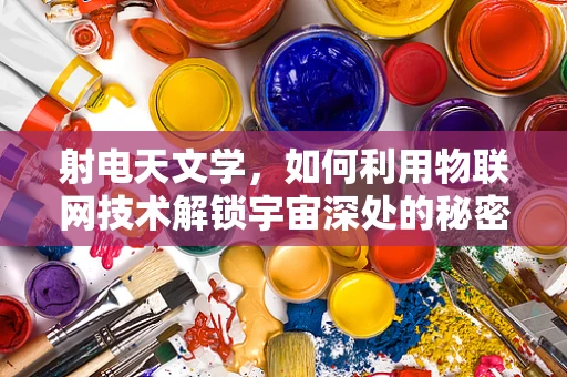 射电天文学，如何利用物联网技术解锁宇宙深处的秘密？