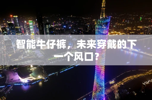 智能牛仔裤，未来穿戴的下一个风口？