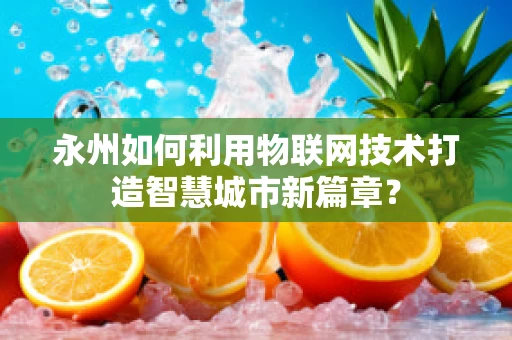 永州如何利用物联网技术打造智慧城市新篇章？