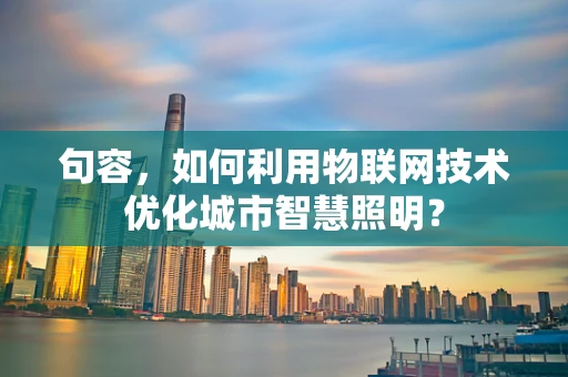 句容，如何利用物联网技术优化城市智慧照明？