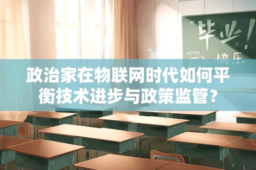 政治家在物联网时代如何平衡技术进步与政策监管？
