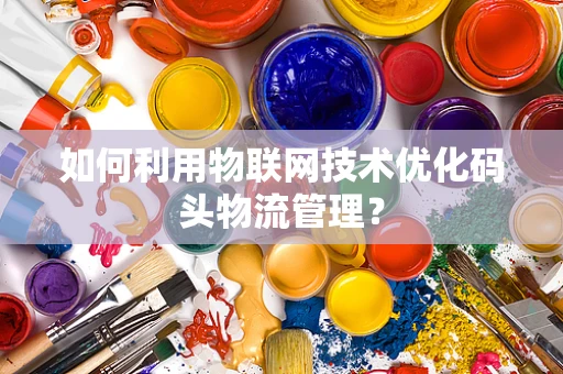 如何利用物联网技术优化码头物流管理？