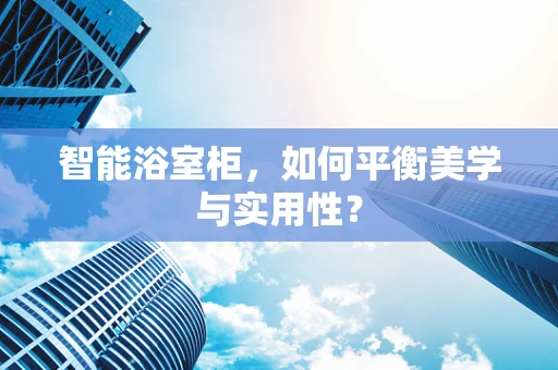 智能浴室柜，如何平衡美学与实用性？
