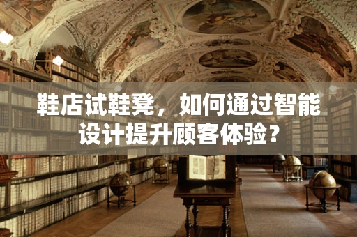 鞋店试鞋凳，如何通过智能设计提升顾客体验？