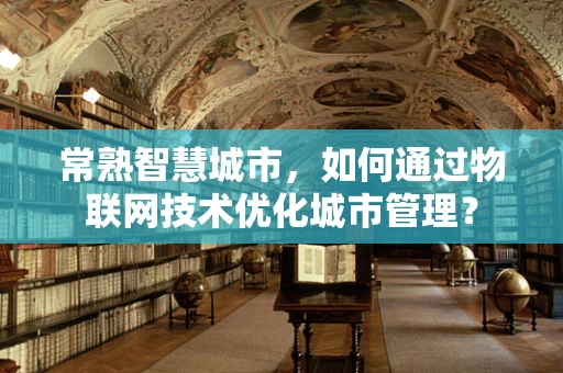 常熟智慧城市，如何通过物联网技术优化城市管理？