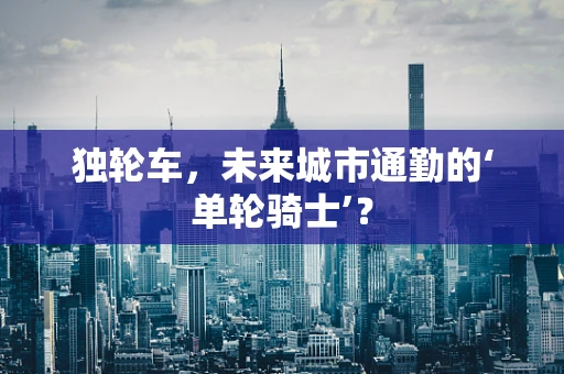 独轮车，未来城市通勤的‘单轮骑士’？