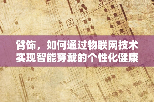 臂饰，如何通过物联网技术实现智能穿戴的个性化健康监测？