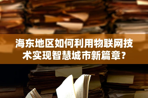 海东地区如何利用物联网技术实现智慧城市新篇章？