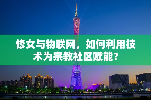 修女与物联网，如何利用技术为宗教社区赋能？