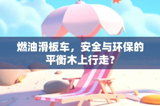 燃油滑板车，安全与环保的平衡木上行走？