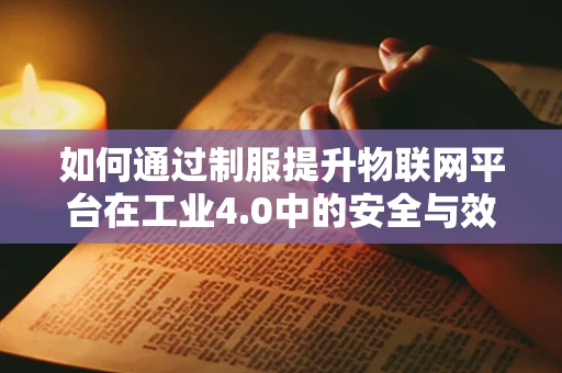 如何通过制服提升物联网平台在工业4.0中的安全与效率？