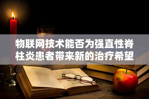 物联网技术能否为强直性脊柱炎患者带来新的治疗希望？