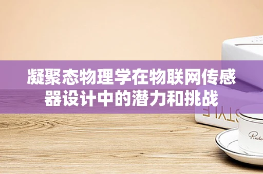 凝聚态物理学在物联网传感器设计中的潜力和挑战