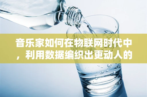 音乐家如何在物联网时代中，利用数据编织出更动人的旋律？