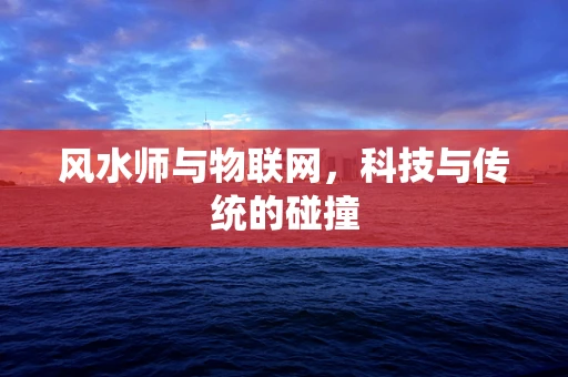 风水师与物联网，科技与传统的碰撞