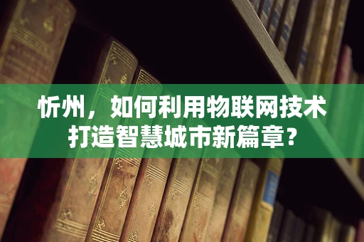 忻州，如何利用物联网技术打造智慧城市新篇章？