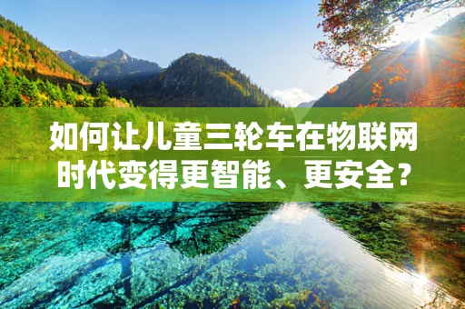 如何让儿童三轮车在物联网时代变得更智能、更安全？