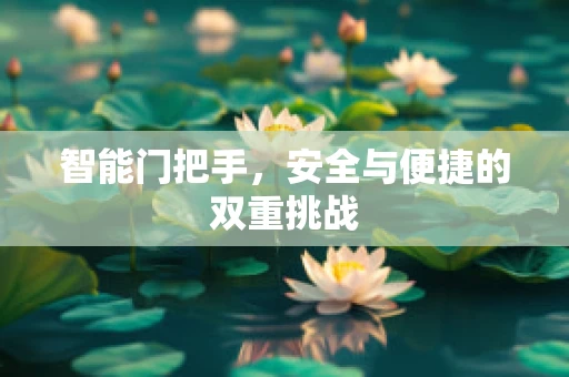 智能门把手，安全与便捷的双重挑战