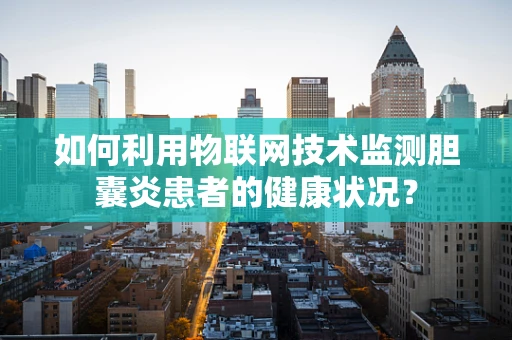 如何利用物联网技术监测胆囊炎患者的健康状况？