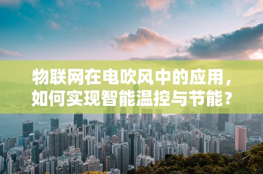 物联网在电吹风中的应用，如何实现智能温控与节能？