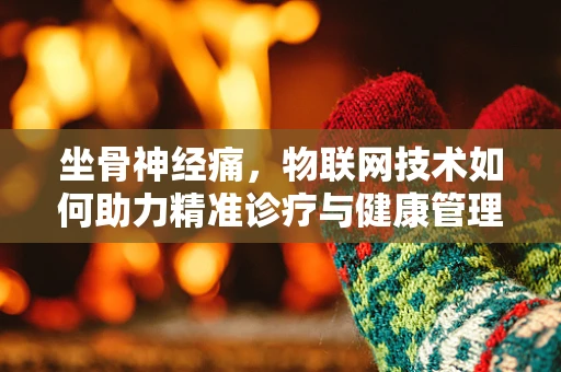 坐骨神经痛，物联网技术如何助力精准诊疗与健康管理？