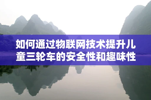 如何通过物联网技术提升儿童三轮车的安全性和趣味性？