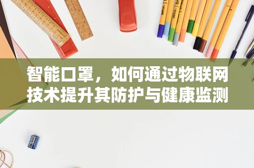 智能口罩，如何通过物联网技术提升其防护与健康监测功能？