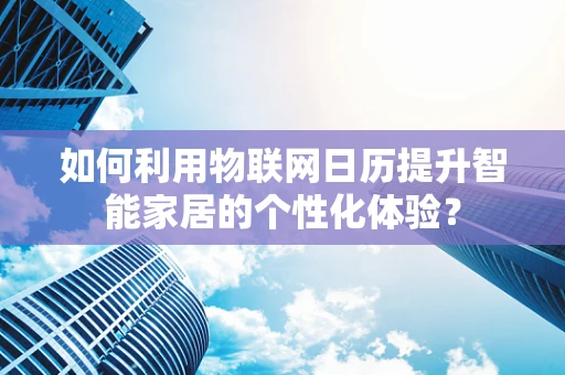 如何利用物联网日历提升智能家居的个性化体验？