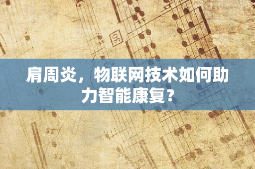 肩周炎，物联网技术如何助力智能康复？