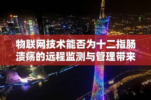 物联网技术能否为十二指肠溃疡的远程监测与管理带来新突破？