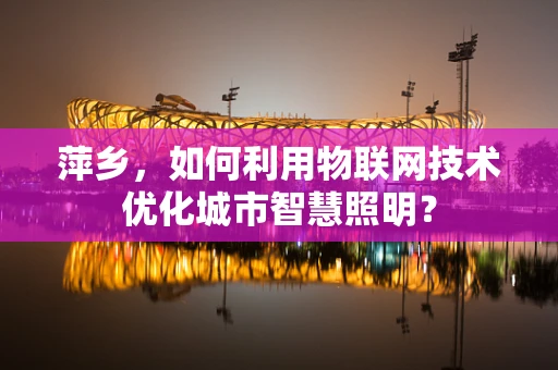 萍乡，如何利用物联网技术优化城市智慧照明？