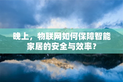 晚上，物联网如何保障智能家居的安全与效率？