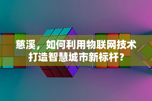 慈溪，如何利用物联网技术打造智慧城市新标杆？