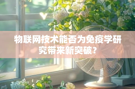 物联网技术能否为免疫学研究带来新突破？
