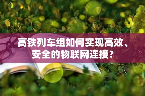 高铁列车组如何实现高效、安全的物联网连接？