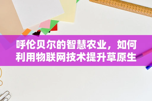 呼伦贝尔的智慧农业，如何利用物联网技术提升草原生态与畜牧业效率？