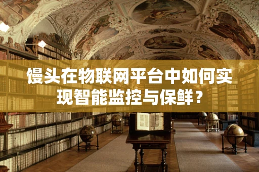 馒头在物联网平台中如何实现智能监控与保鲜？