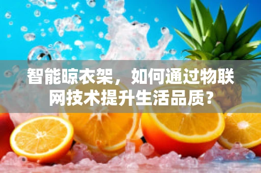 智能晾衣架，如何通过物联网技术提升生活品质？