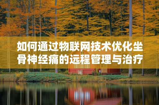 如何通过物联网技术优化坐骨神经痛的远程管理与治疗？