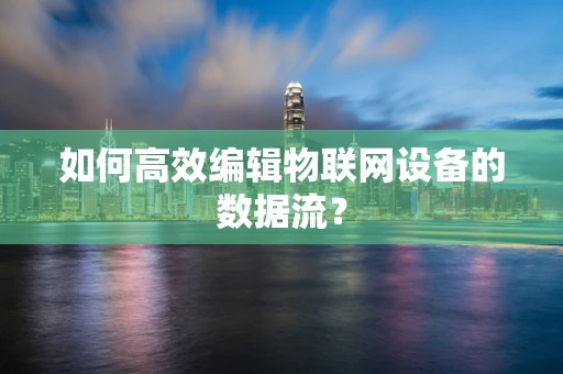 如何高效编辑物联网设备的数据流？