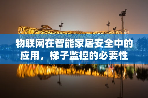 物联网在智能家居安全中的应用，梯子监控的必要性