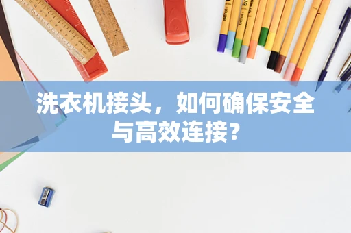 洗衣机接头，如何确保安全与高效连接？