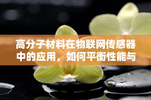 高分子材料在物联网传感器中的应用，如何平衡性能与成本？