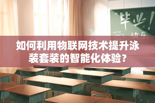 如何利用物联网技术提升泳装套装的智能化体验？