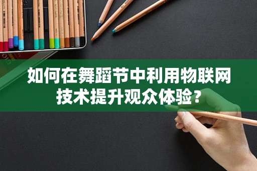 如何在舞蹈节中利用物联网技术提升观众体验？