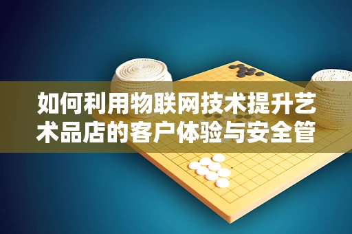 如何利用物联网技术提升艺术品店的客户体验与安全管理？