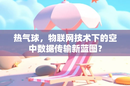 热气球，物联网技术下的空中数据传输新蓝图？