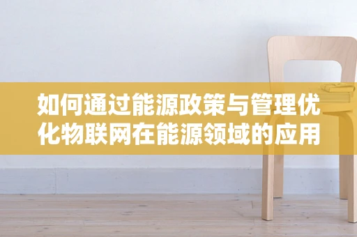 如何通过能源政策与管理优化物联网在能源领域的应用？