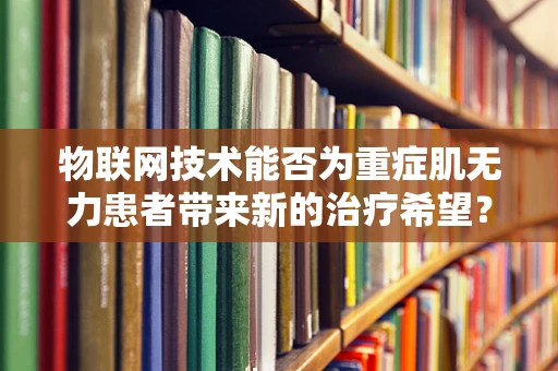 物联网技术能否为重症肌无力患者带来新的治疗希望？